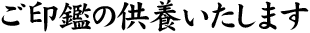 ご印鑑の供養いたします