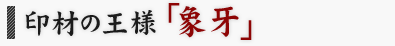 印材の王様「象牙」